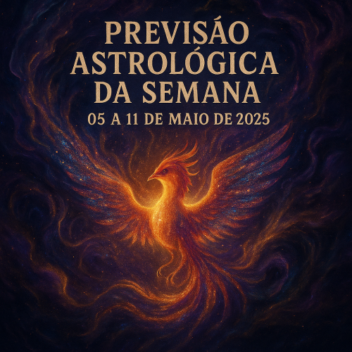 Previsão Astrológica da Semana 05 a 11 de Maio de 2025. Por uma Fênix que entende de Astros, Emoções e Realidade, com glitter, propósito e um toque de drama cósmico